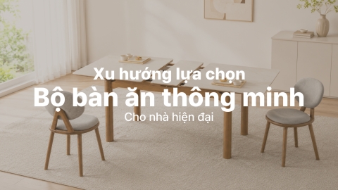 Xu hướng lựa chọn bộ bàn ăn thông minh cho nhà hiện đại