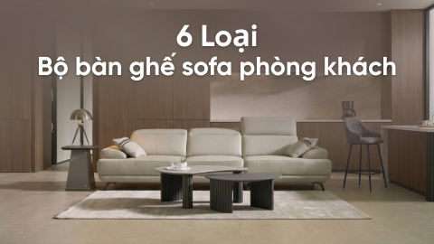 6 Loại bộ bàn ghế sofa phòng khách phổ biến nhất hiện nay