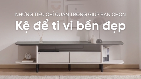 Những tiêu chí quan trọng giúp bạn chọn kệ để ti vi bền đẹp