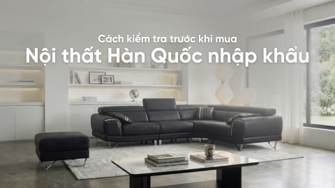 4 Cách kiểm tra trước khi mua nội thất Hàn Quốc nhập khẩu