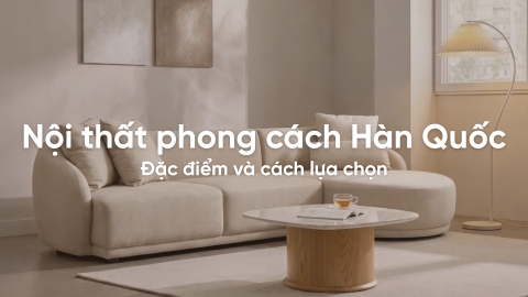 Nội thất phong cách Hàn Quốc: Đặc điểm và cách lựa chọn