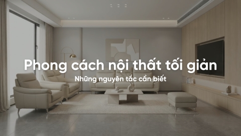 Phong cách nội thất tối giản và những nguyên tắc cần biết
