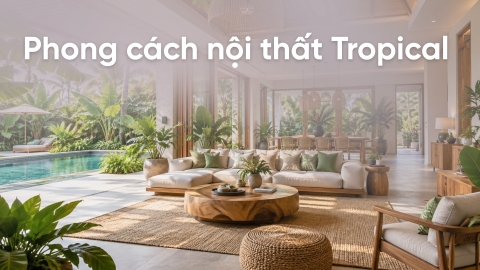 5 Lưu ý khi ứng dụng phong cách nội thất Tropical tại nhà