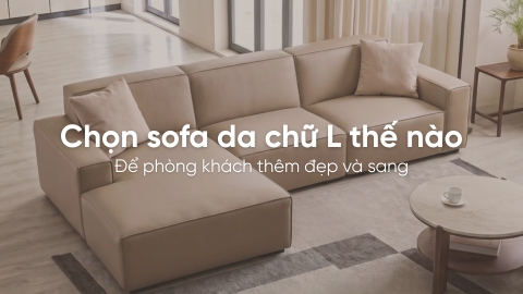 Chọn sofa da chữ L thế nào để phòng khách thêm đẹp và sang?
