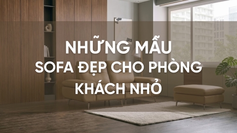 Những mẫu sofa đẹp cho phòng khách nhỏ đáng đầu tư nhất