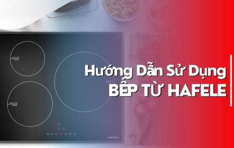 Hướng dẫn sử dụng bếp từ Hafele đúng chuẩn cho người mới mua