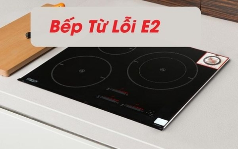 Lỗi E2 trên bếp từ. Nguyên nhân và cách xử lí
