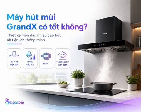 Máy hút mùi GrandX: Ngon - bổ - rẻ thật không?
