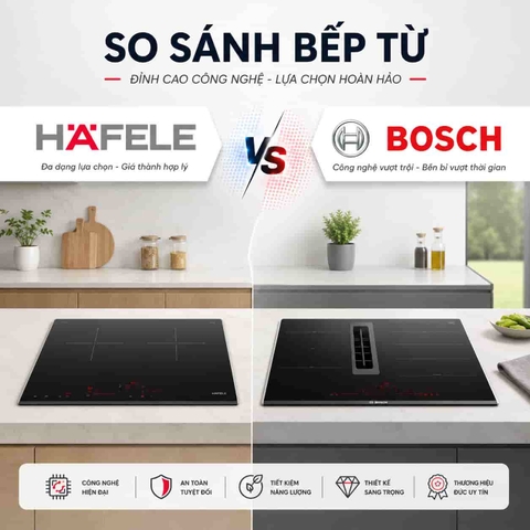 Bếp từ Bosch hay bếp từ Hafele tốt hơn? So sánh chi tiết từ A - Z