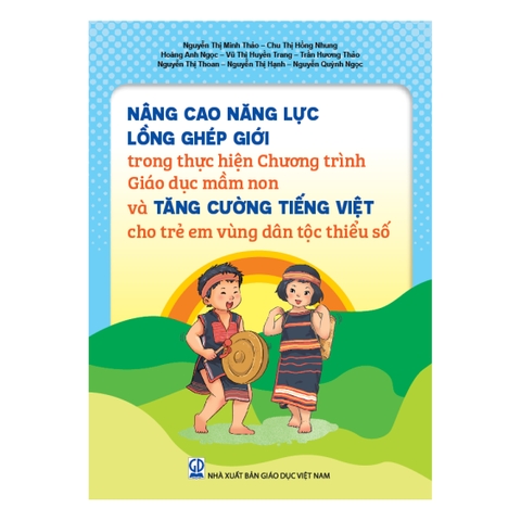 Nâng cao năng lực lồng ghép giới trong thực hiện Chương trình Giáo dục mầm non và tăng cường tiếng Việt cho trẻ em vùng dân tộc thiểu số (Tài liệu dành cho cán bộ quản lí, giáo viên mầm non)