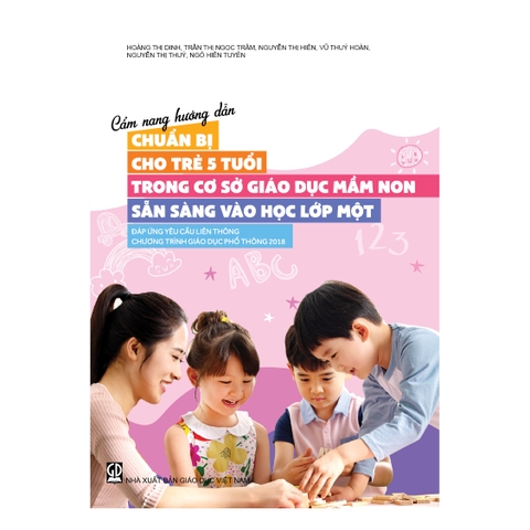 Cẩm nang hướng dẫn chuẩn bị cho trẻ 5 tuổi trong các cơ sở giáo dục mầm non sẵn sàng vào học lớp một đáp ứng yêu cầu liên thông chương trình giáo dục phổ thông 2018