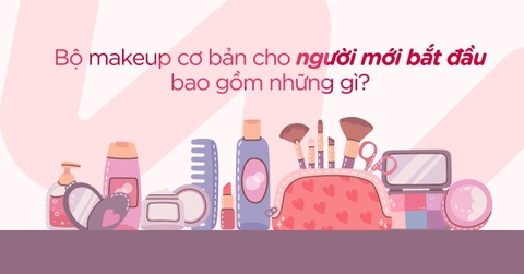 Bộ makeup cơ bản cho người mới bắt đầu bao gồm những gì?