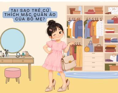 TẠI SAO TRẺ CỨ THÍCH MẶC QUẦN ÁO CỦA BỐ MẸ?