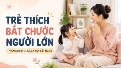 Trẻ thích bắt chước người lớn: Những hành vi bố mẹ cần cẩn trọng