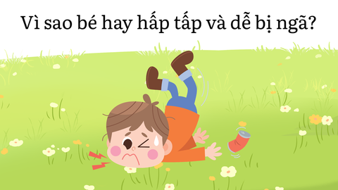 Vì sao bé hay hấp tấp và dễ bị ngã?