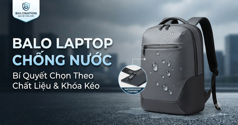 Balo Laptop Chống Nước: Cách Chọn Theo Chất Liệu, Khóa Kéo Và Nhu Cầu Sử Dụng