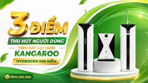 3 ĐIỂM THU HÚT NGƯỜI DÙNG TRÊN MÁY LỌC NƯỚC KANGAROO HYDROGEN ION KIỀM