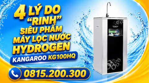 4 Lý Do Rinh Siêu Phẩm Máy Lọc Nước Hydrogen Kangaroo KG100HQ
