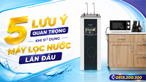 5 Lưu ý quan trọng khi sử dụng máy lọc nước lần đầu