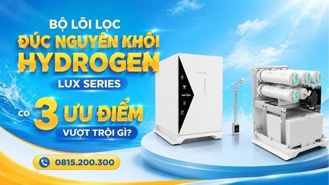Bộ Lõi Lọc Đúc Nguyên Khối Hydrogen LUX SERIES có 3 ƯU ĐIỂM Vượt Trội Gì?
