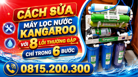 Cách sửa máy lọc nước Kangaroo với 8 lỗi thường gặp chỉ trong 6 bước