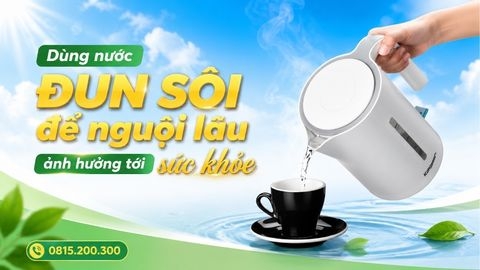 Dùng Nước Đun Sôi Để Nguội Lâu Ảnh Hưởng Tới Sức Khỏe