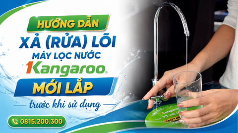 Hướng dẫn xả (rửa) lõi máy lọc nước Kangaroo mới lắp trước khi sử dụng
