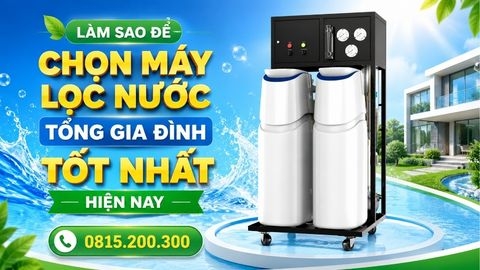 Làm Sao Để Chọn Máy Lọc Nước Tổng Gia Đình TỐT NHẤT Hiện Nay