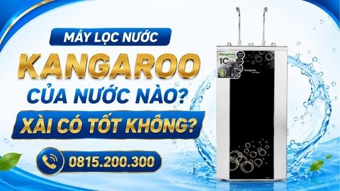 Máy lọc nước Kangaroo của nước nào? Có tốt không? Có đáng mua không?