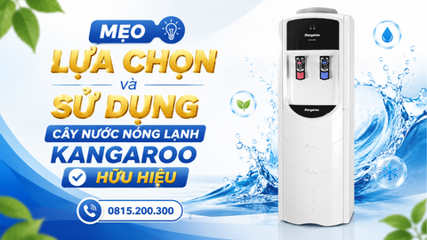 Mẹo lựa chọn và sử dụng cây nước nóng lạnh Kangaroo hữu hiệu