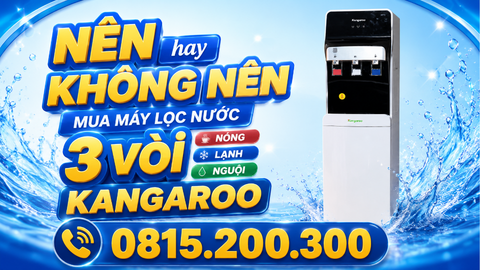 NÊN hay KHÔNG NÊN mua máy lọc nước 3 vòi nóng lạnh nguội Kangaroo