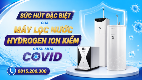 SỨC HÚT ĐẶC BIỆT CỦA MÁY LỌC NƯỚC HYDROGEN ION KIỀM GIỮA MÙA COVID
