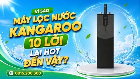 Vì Sao Máy Lọc Nước Kangaroo 10 Lõi Lại HOT Đến Vậy?