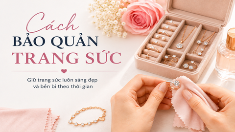 Cách bảo quản trang sức bền đẹp theo thời gian