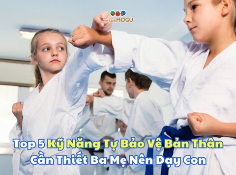Top 5 Kỹ Năng Tự Bảo Vệ Bản Thân Cần Thiết Ba Mẹ Nên Dạy Con
