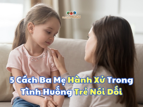 "Mách" Ba Mẹ 5 Cách Hành Xử Trong Tình Huống Trẻ Nói Dối
