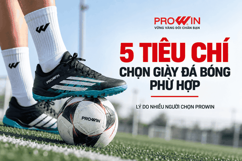 5 Tiêu Chí Chọn Giày Đá Bóng Phù Hợp Và Lý Do Nhiều Người Chọn Prowin