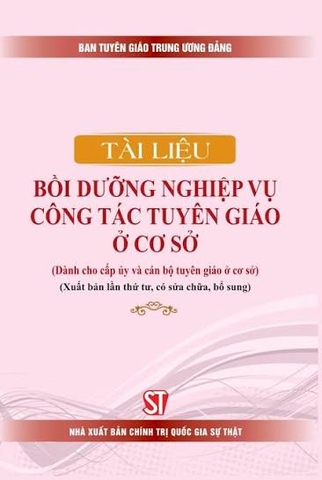 Tài liệu bồi dưỡng nghiệp vụ công tác tuyên giáo ở cơ sở (Dành cho cấp ủy và cán bộ tuyên giáo ở cơ sở) ( Xuất bản lần thứ tư, có sửa chữa, bổ sung)