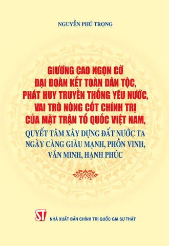 Giương cao ngọn cờ đại đoàn kết toàn dân tộc, phát huy truyền thống yêu nước, vai trò nòng cốt chính trị của Mặt trận Tổ quốc Việt Nam, quyết tâm xây dựng đất nước ta ngày càng giàu mạnh, phồn vinh, văn minh, hạnh phúc