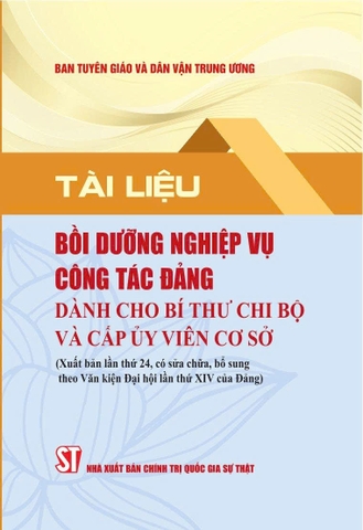 Tài liệu bồi dưỡng nghiệp vụ công tác đảng dành cho bí thư chi bộ và cấp ủy viên cơ sở (Xuất bản lần thứ 24 có sửa chữa, bổ sung theo Văn kiện Đại hội lần thứ XIV của Đảng)