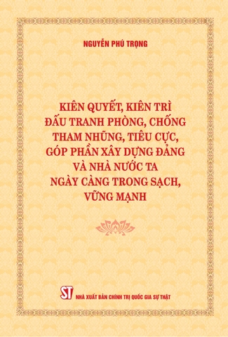 Kiên quyết, kiên trì đấu tranh phòng, chống tham nhũng, tiêu cực, góp phần xây dựng Đảng và Nhà nước ta ngày càng trong sạch, vững mạnh