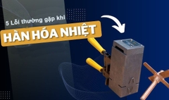 5 Lỗi thường gặp khi hàn hóa nhiệt và cách khắc phục