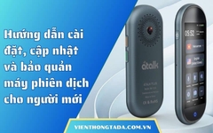 Hướng dẫn cài đặt, cập nhật và bảo quản máy phiên dịch cho người mới