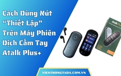 Hướng Dẫn Sử Dụng Nút Thiết Lập Trên Máy Phiên Dịch Cầm Tay Atalk Plus+ Chi Tiết A-Z