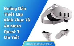 Hướng Dẫn Thiết Lập Kính Thực Tế Ảo Meta Quest 3 Chi Tiết