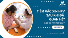 Tiêm vắc xin HPV sau khi đã quan hệ? Liệu có còn hiệu quả?