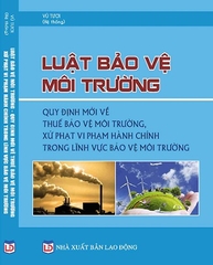 Sách Luật Bảo Vệ Môi Trường – Quy Định Mới Về Thuế Bảo Vệ Môi Trường, Xử Phạt Vi Phạm Hành Chính Trong Lĩnh Vực Bảo Vệ Môi Trường.