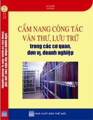 Sách CẨM NANG CÔNG TÁC VĂN THƯ, LƯU TRỮ  TRONG CÁC CƠ QUAN, ĐƠN VỊ, DOANH NGHIỆP