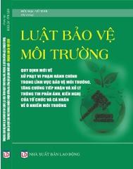 LUẬT BẢO VỆ MÔI TRƯỜNG – QUY ĐỊNH MỚI VỀ XỬ PHẠT VI PHẠM HÀNH CHÍNH TRONG LĨNH VỰC BẢO VỆ MÔI TRƯỜNG