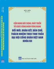 Sách Cẩm nang xây dựng, phát triển tổ chức Công đoàn vững mạnh - Đổi mới, đoàn kết, dân chủ, trách nhiệm theo tinh thần Đại hội Công đoàn Việt Nam khóa XII.